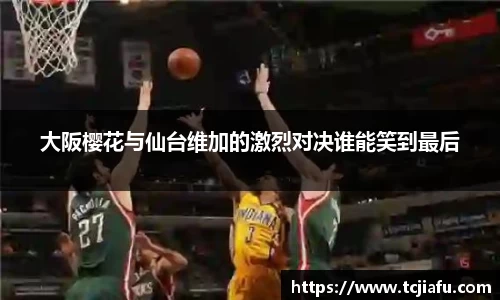 大阪樱花与仙台维加的激烈对决谁能笑到最后