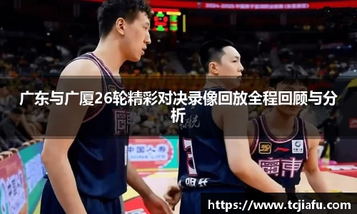 广东与广厦26轮精彩对决录像回放全程回顾与分析