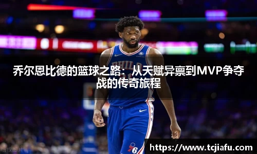 乔尔恩比德的篮球之路：从天赋异禀到MVP争夺战的传奇旅程