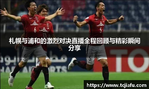 札幌与浦和的激烈对决直播全程回顾与精彩瞬间分享
